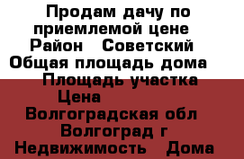 Продам дачу по приемлемой цене › Район ­ Советский › Общая площадь дома ­ 108 › Площадь участка ­ 6 › Цена ­ 1 500 000 - Волгоградская обл., Волгоград г. Недвижимость » Дома, коттеджи, дачи продажа   . Волгоградская обл.,Волгоград г.